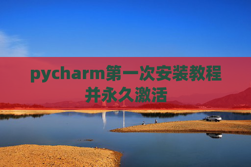 pycharm第一次安装教程并永久激活